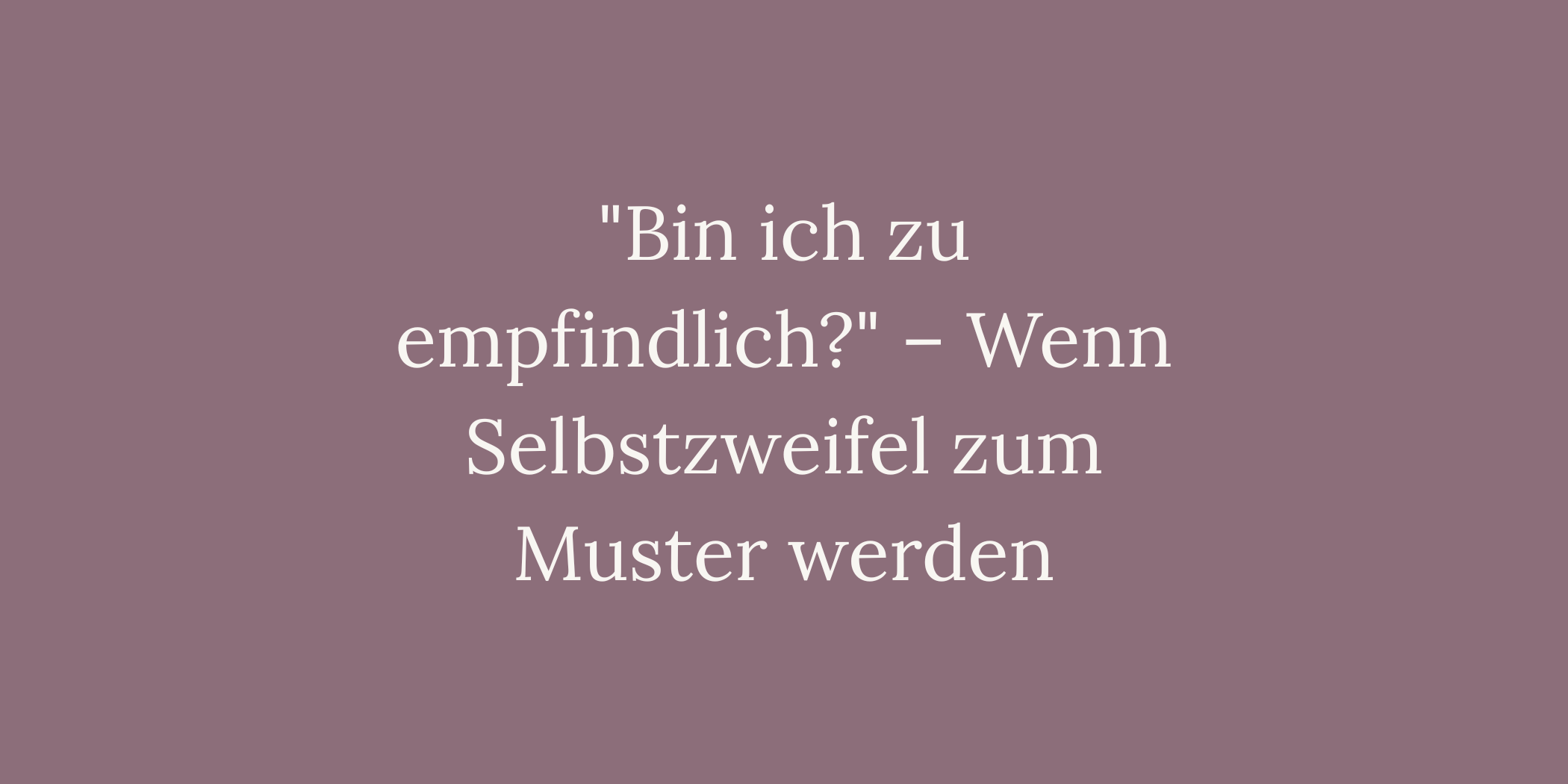 "Bin ich zu empfindlich?" – Wenn Selbstzweifel zum Muster werden