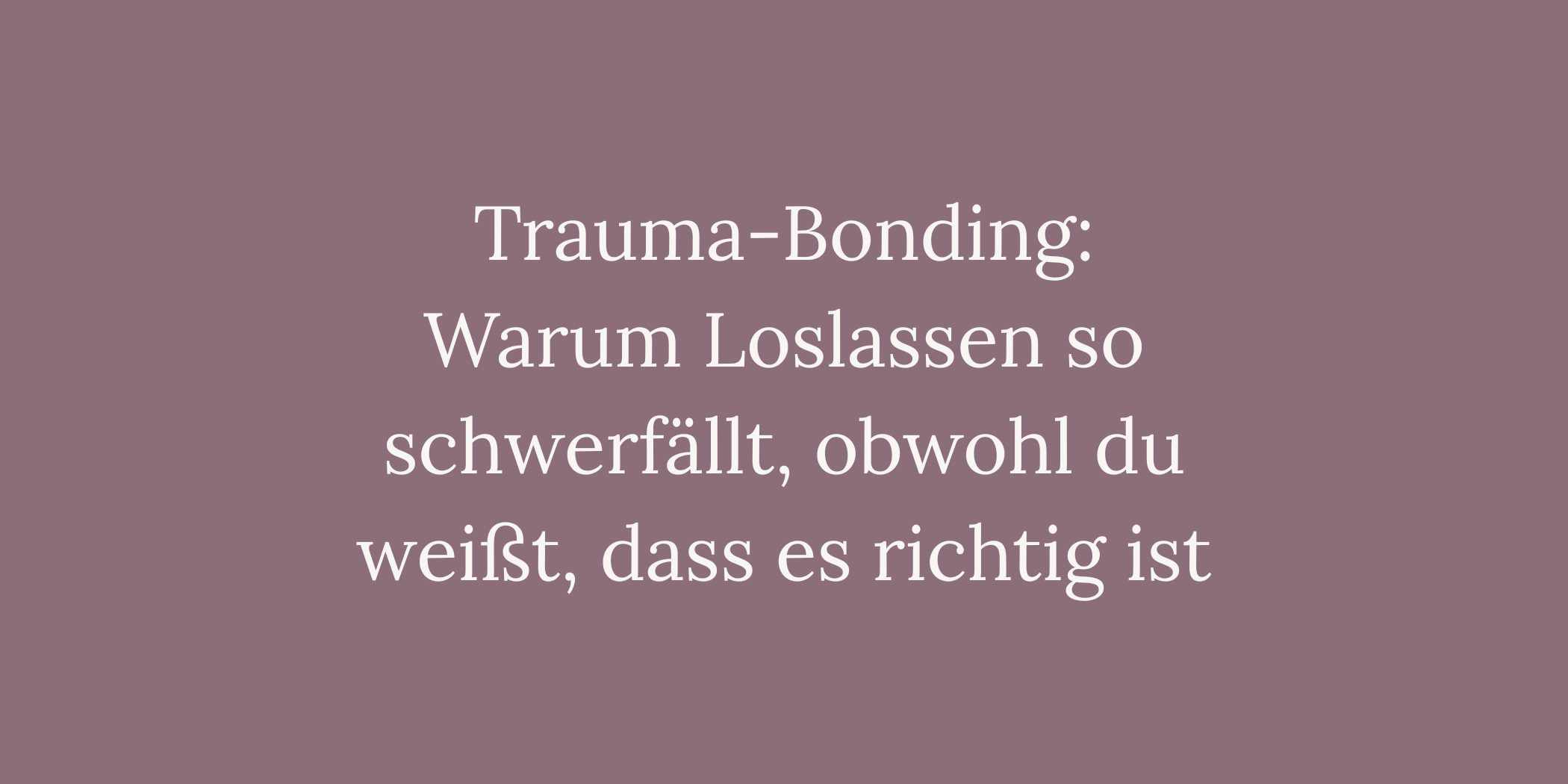 Trauma-Bonding: Warum Loslassen so schwerfällt, obwohl du weißt, dass es richtig ist