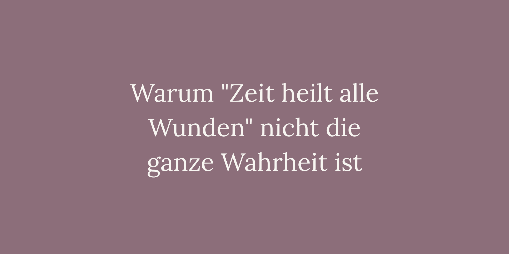 Warum "Zeit heilt alle Wunden" nicht die ganze Wahrheit ist
